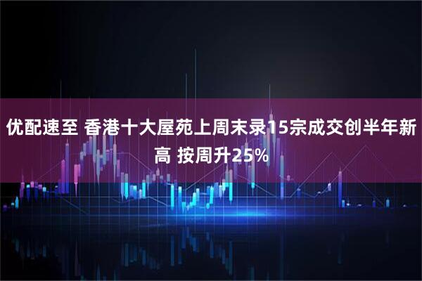 优配速至 香港十大屋苑上周末录15宗成交创半年新高 按周升25%