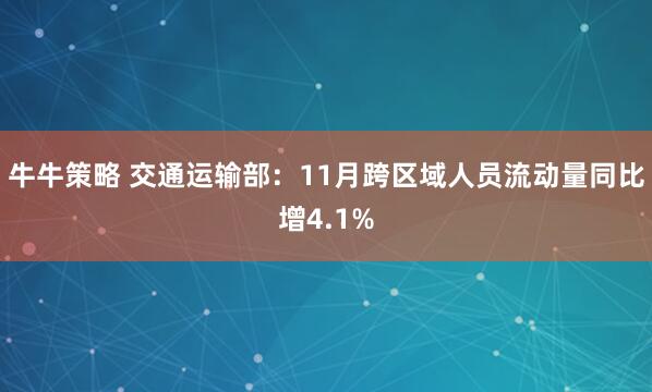 牛牛策略 交通运输部：11月跨区域人员流动量同比增4.1%