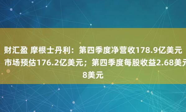 财汇盈 摩根士丹利：第四季度净营收178.9亿美元，市场预估176.2亿美元；第四季度每股收益2.68美元