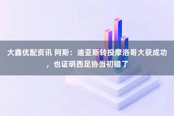 大鑫优配资讯 阿斯：迪亚斯转投摩洛哥大获成功，也证明西足协当初错了