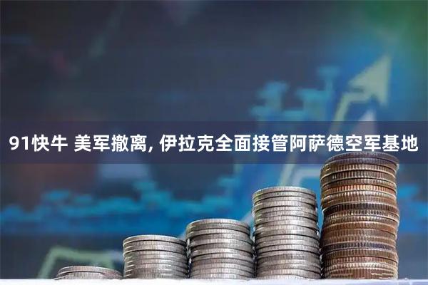 91快牛 美军撤离, 伊拉克全面接管阿萨德空军基地