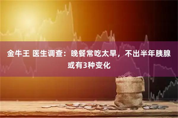 金牛王 医生调查：晚餐常吃太早，不出半年胰腺或有3种变化