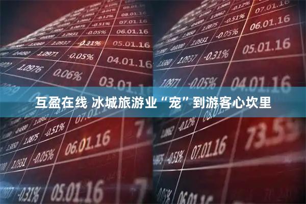 互盈在线 冰城旅游业“宠”到游客心坎里