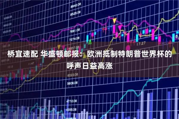 桥宜速配 华盛顿邮报：欧洲抵制特朗普世界杯的呼声日益高涨