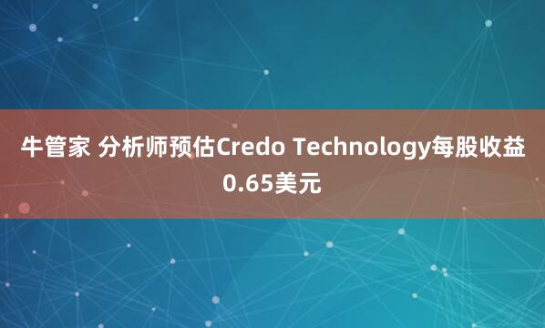 牛管家 分析师预估Credo Technology每股收益0.65美元