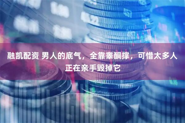 融凯配资 男人的底气，全靠睾酮撑，可惜太多人正在亲手毁掉它